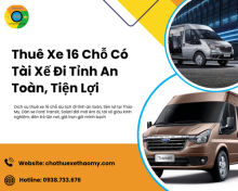 Thuê Xe 16 Chỗ Có Tài Xế Đi Tỉnh An Toàn, Tiện Lợi