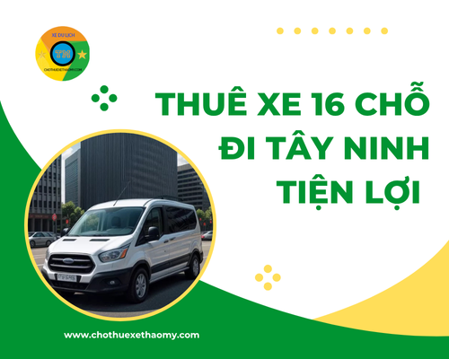 Thuê xe 16 chỗ đi Tây Ninh tiện lợi