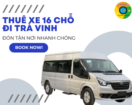 Thuê Xe 16 Chỗ Đi Trà Vinh Đón Tận Nơi Nhanh Chóng