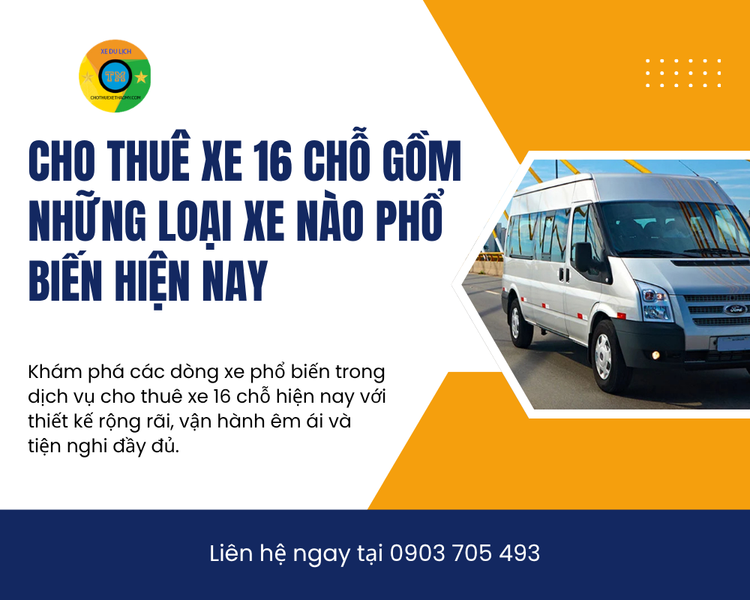 Cho Thuê Xe 16 Chỗ Gồm Những Loại Xe Nào Phổ Biến Hiện Nay