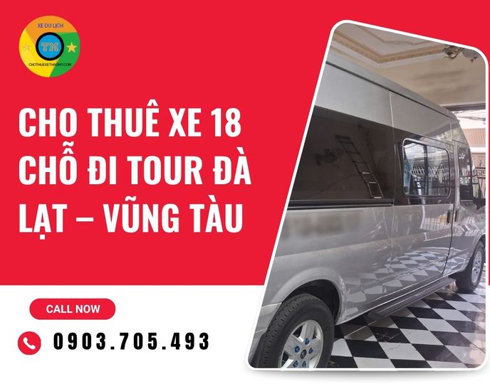 Thuê Xe 18 Chỗ Đi Tour Đà Lạt – Vũng Tàu: Giải Pháp Di Chuyển An Toàn Và Tiện Lợi Cho Đoàn Khách