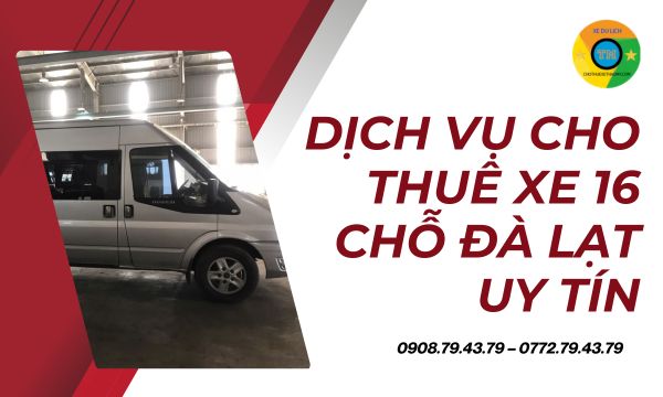 Dịch vụ cho thuê xe 16 chỗ Đà Lạt uy tín – Lựa chọn tối ưu cho hành trình trọn vẹn