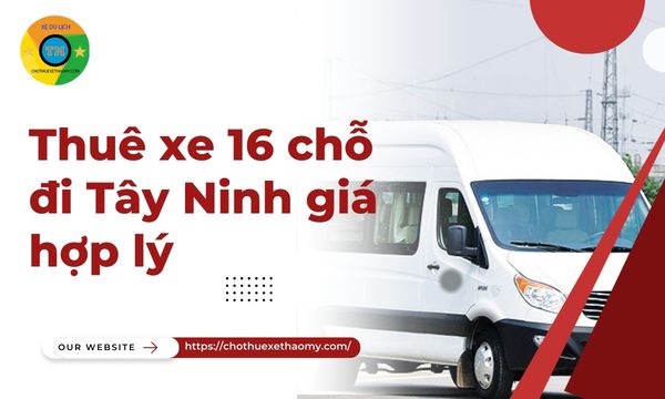 Thuê xe 16 chỗ đi Tây Ninh giá hợp lý