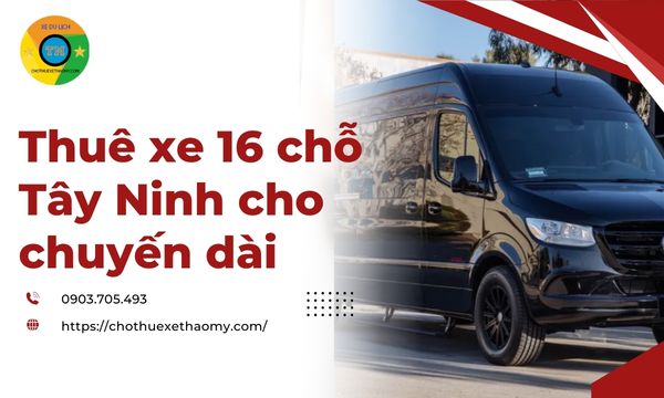 Thuê xe 16 chỗ Tây Ninh cho chuyến dài
