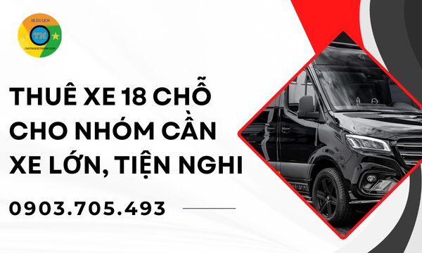 Thuê xe 18 chỗ cho nhóm cần xe lớn, tiện nghi