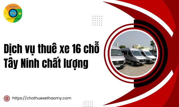 Dịch vụ thuê xe 16 chỗ Tây Ninh chất lượng