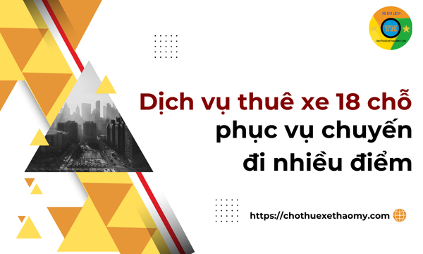 Dịch vụ thuê xe 18 chỗ phục vụ chuyến đi nhiều điểm