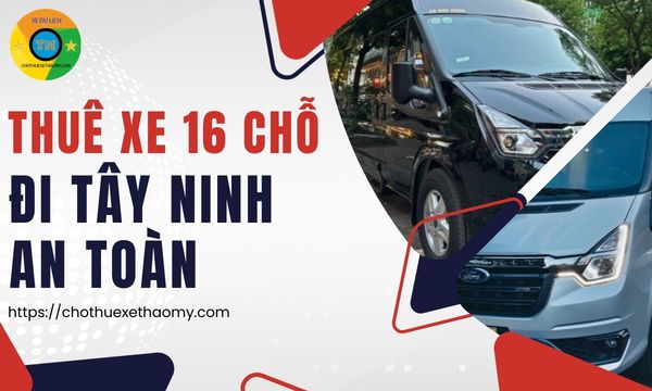 Thuê xe 16 chỗ đi Tây Ninh an toàn