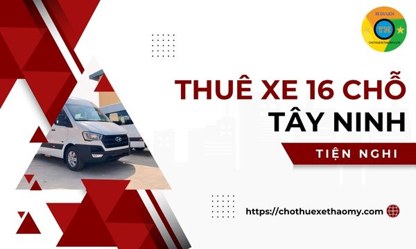 Thuê xe 16 chỗ Tây Ninh tiện nghi