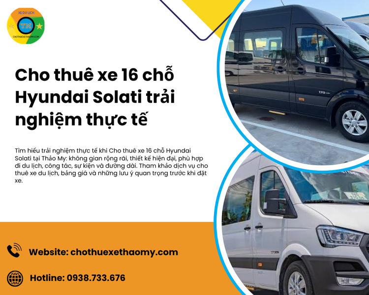 Cho thuê xe 16 chỗ Hyundai Solati trải nghiệm thực tế: Rộng rãi, tiện nghi và phù hợp cho hành trình dài