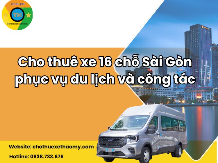 Cho Thuê Xe 16 Chỗ Sài Gòn – Giải Pháp Hoàn Hảo Cho Du Lịch Và Công Tác Cùng Dịch Vụ Cho Thuê Xe Thảo My