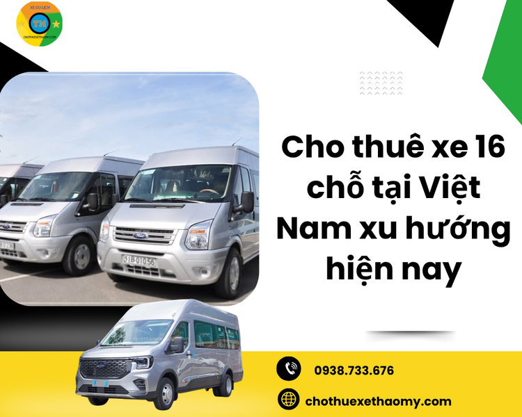 Cho Thuê Xe 16 Chỗ Tại Việt Nam – Xu Hướng Hiện Nay Và Lựa Chọn Hoàn Hảo Cho Mọi Chuyến Đi